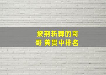 披荆斩棘的哥哥 黄贯中排名